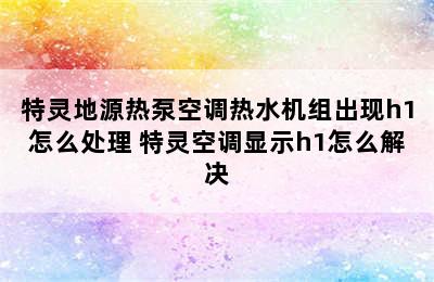 特灵地源热泵空调热水机组出现h1怎么处理 特灵空调显示h1怎么解决